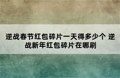 逆战春节红包碎片一天得多少个 逆战新年红包碎片在哪刷